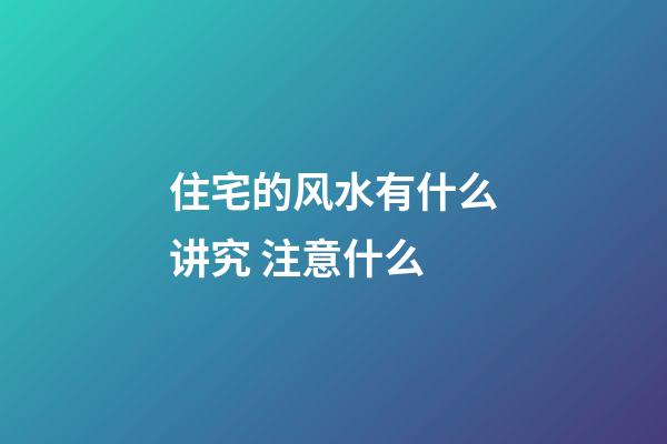 住宅的风水有什么讲究 注意什么